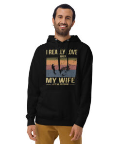 I Really Love It When My Wife Lets Me Go Fishing Unisex Hoodie