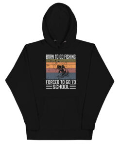 Born To Go Fishing forced To Go To School Unisex Hoodie